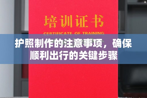 慈利护照制作的注意事项，确保顺利出行的关键步骤