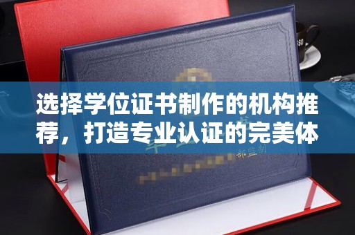慈利选择学位证书制作的机构推荐，打造专业认证的完美体验