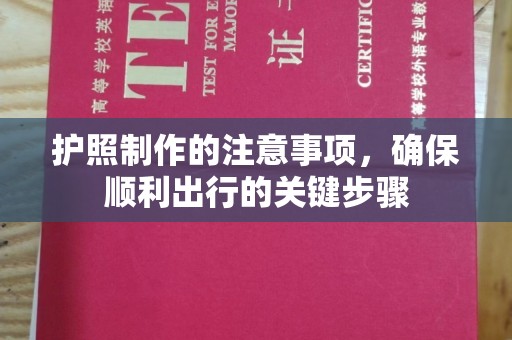 慈利护照制作的注意事项，确保顺利出行的关键步骤