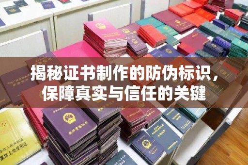 慈利揭秘证书制作的防伪标识，保障真实与信任的关键