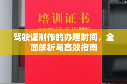 慈利驾驶证制作的办理时间，全面解析与高效指南