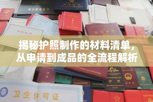 慈利揭秘护照制作的材料清单，从申请到成品的全流程解析