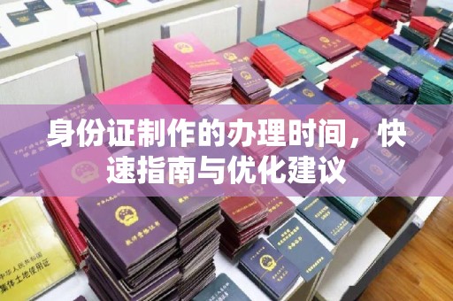 慈利身份证制作的办理时间，快速指南与优化建议