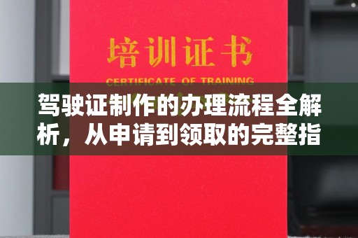 慈利驾驶证制作的办理流程全解析，从申请到领取的完整指南