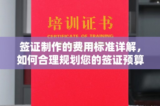 慈利签证制作的费用标准详解，如何合理规划您的签证预算
